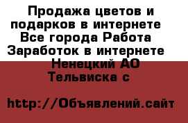 Продажа цветов и подарков в интернете - Все города Работа » Заработок в интернете   . Ненецкий АО,Тельвиска с.